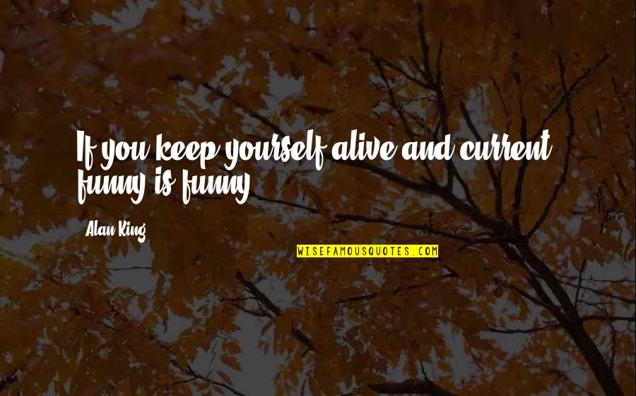Funny King Quotes By Alan King: If you keep yourself alive and current, funny