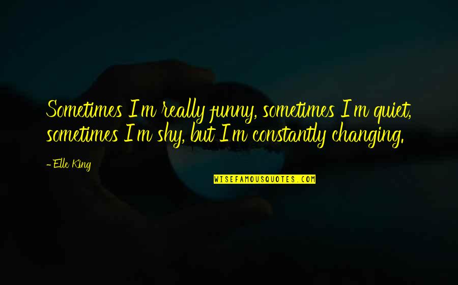 Funny King Quotes By Elle King: Sometimes I'm really funny, sometimes I'm quiet, sometimes