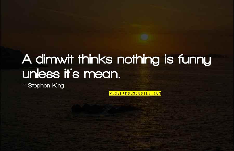 Funny King Quotes By Stephen King: A dimwit thinks nothing is funny unless it's