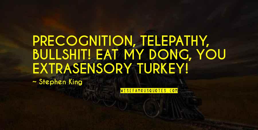 Funny King Quotes By Stephen King: PRECOGNITION, TELEPATHY, BULLSHIT! EAT MY DONG, YOU EXTRASENSORY