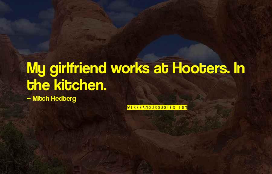Funny Kitchen Quotes By Mitch Hedberg: My girlfriend works at Hooters. In the kitchen.