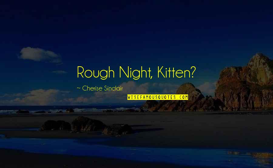 Funny Kitten Quotes By Cherise Sinclair: Rough Night, Kitten?