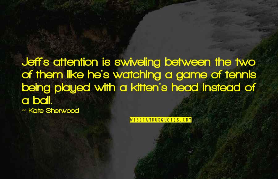 Funny Kitten Quotes By Kate Sherwood: Jeff's attention is swiveling between the two of