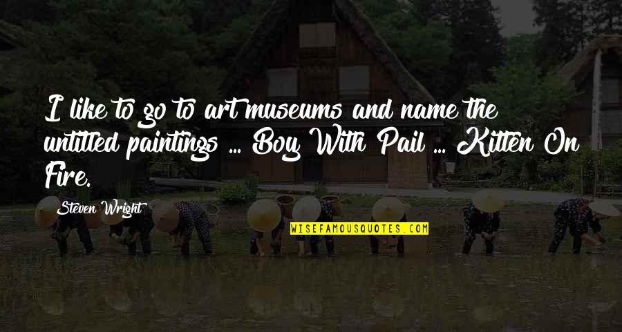 Funny Kitten Quotes By Steven Wright: I like to go to art museums and