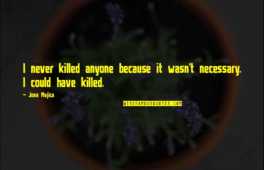 Funny Klutz Quotes By Jose Mujica: I never killed anyone because it wasn't necessary.