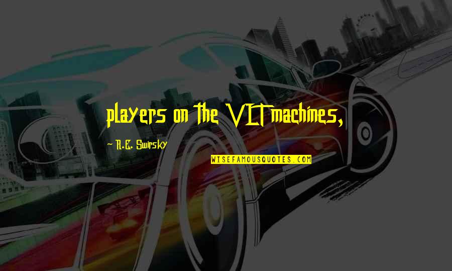 Funny Klutz Quotes By R.E. Swirsky: players on the VLT machines,