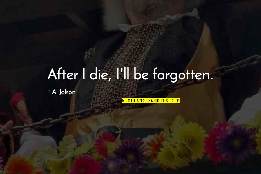 Funny Klutzy Quotes By Al Jolson: After I die, I'll be forgotten.