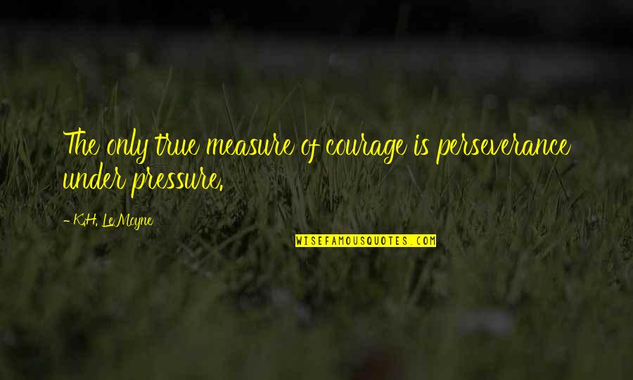 Funny Knee Quotes By K.H. LeMoyne: The only true measure of courage is perseverance