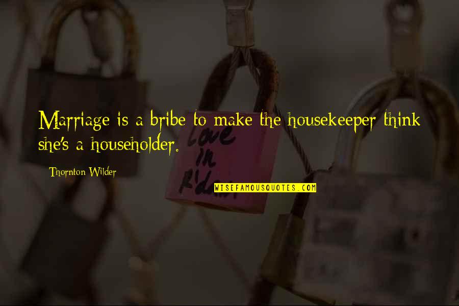 Funny Knockout Quotes By Thornton Wilder: Marriage is a bribe to make the housekeeper