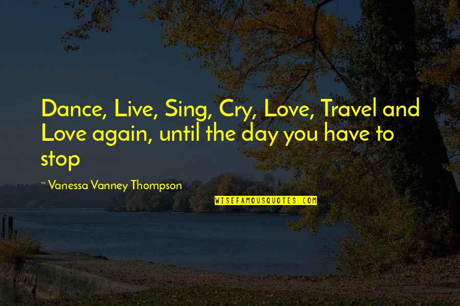 Funny Kurt Quotes By Vanessa Vanney Thompson: Dance, Live, Sing, Cry, Love, Travel and Love Funny Kurt Quotes By Vanessa Vanney Thompson: Dance, Live, Sing, Cry, Love, Travel and Love