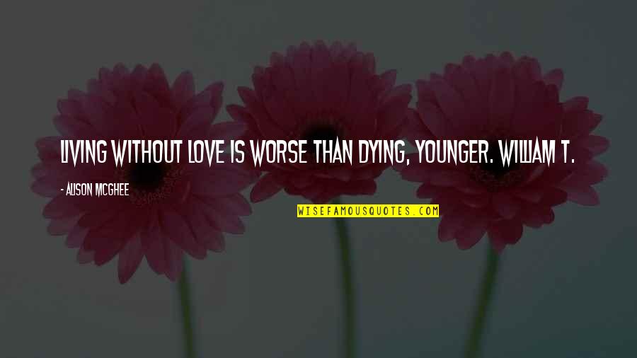 Funny Labor Quotes By Alison McGhee: Living without love is worse than dying, Younger.