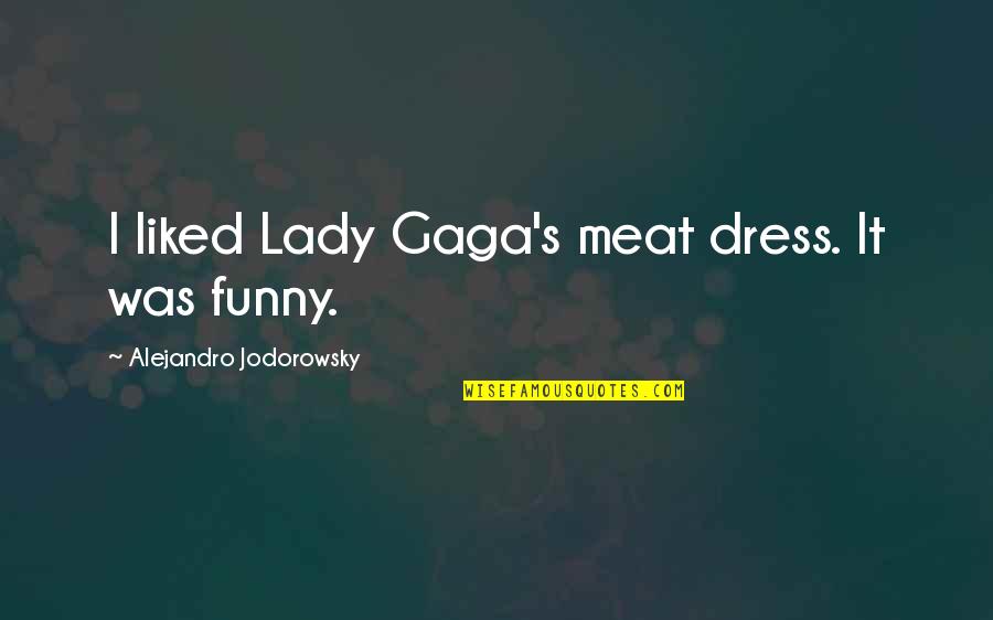 Funny Lady C Quotes By Alejandro Jodorowsky: I liked Lady Gaga's meat dress. It was Funny Lady C Quotes By Alejandro Jodorowsky: I liked Lady Gaga's meat dress. It was
