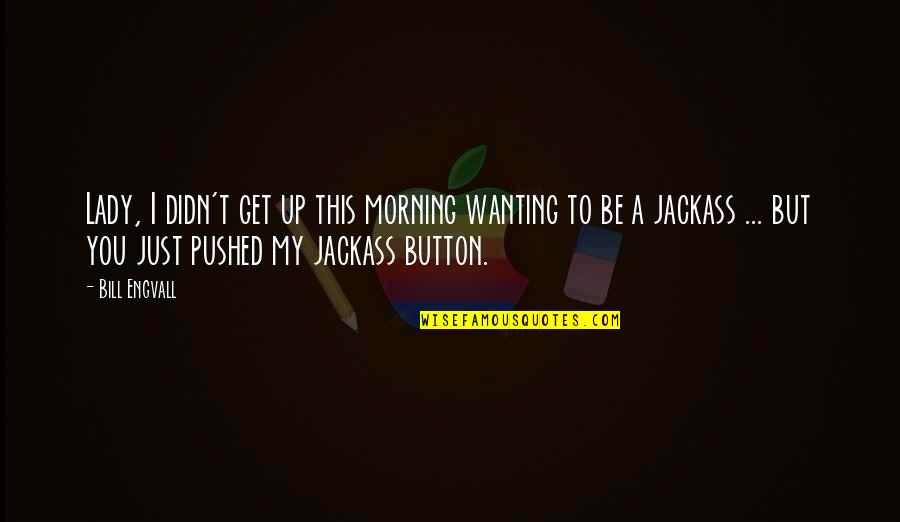 Funny Lady C Quotes By Bill Engvall: Lady, I didn't get up this morning wanting