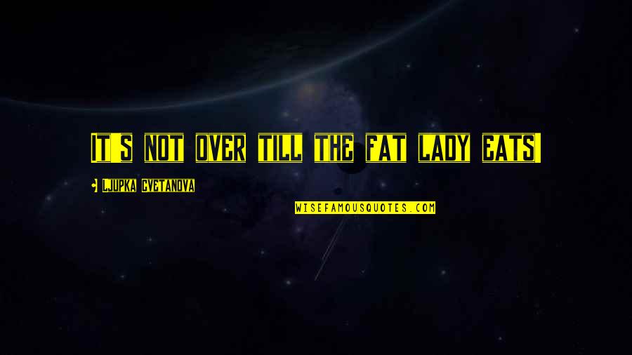 Funny Lady C Quotes By Ljupka Cvetanova: It's not over till the fat lady eats! Funny Lady C Quotes By Ljupka Cvetanova: It's not over till the fat lady eats!