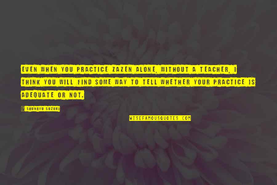 Funny Lasagna Quotes By Shunryu Suzuki: Even when you practice zazen alone, without a