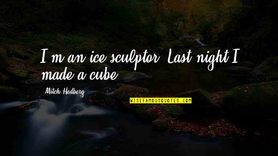 Funny Last Quotes By Mitch Hedberg: I'm an ice sculptor. Last night I made Funny Last Quotes By Mitch Hedberg: I'm an ice sculptor. Last night I made