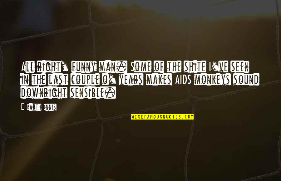 Funny Last Seen Quotes By Garth Ennis: All right, funny man. Some of the shite Funny Last Seen Quotes By Garth Ennis: All right, funny man. Some of the shite