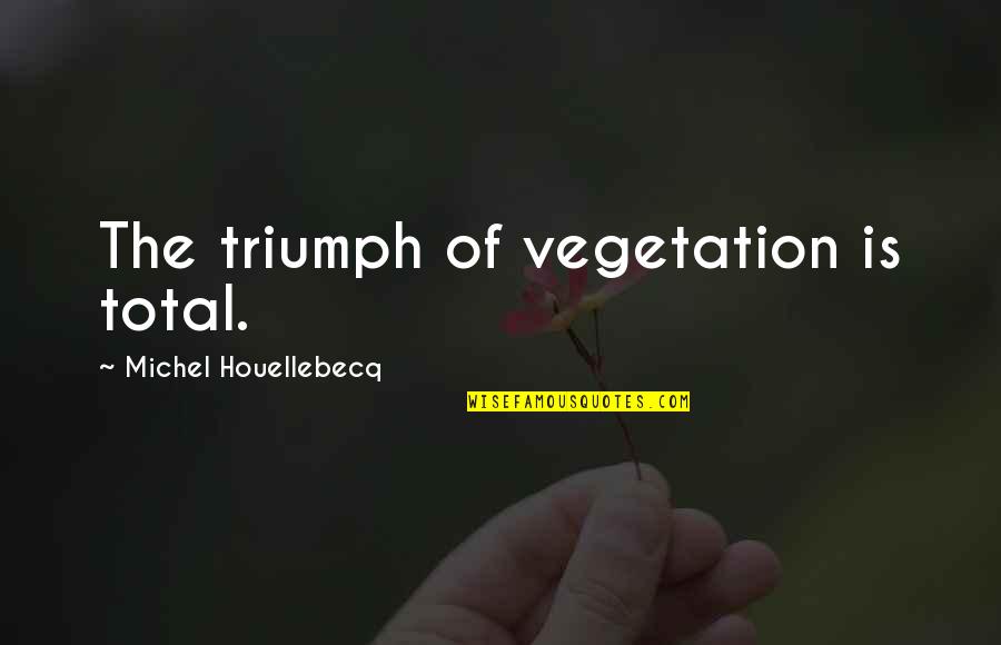 Funny Late Night Study Quotes By Michel Houellebecq: The triumph of vegetation is total.