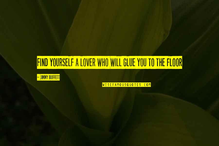 Funny Latino Quotes By Jimmy Buffett: Find yourself a lover who will glue you Funny Latino Quotes By Jimmy Buffett: Find yourself a lover who will glue you