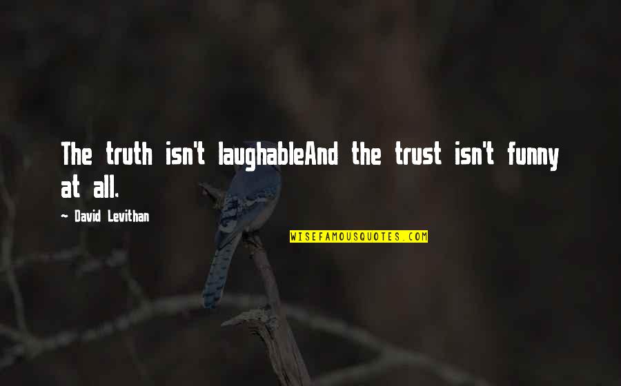 Funny Laughable Quotes By David Levithan: The truth isn't laughableAnd the trust isn't funny