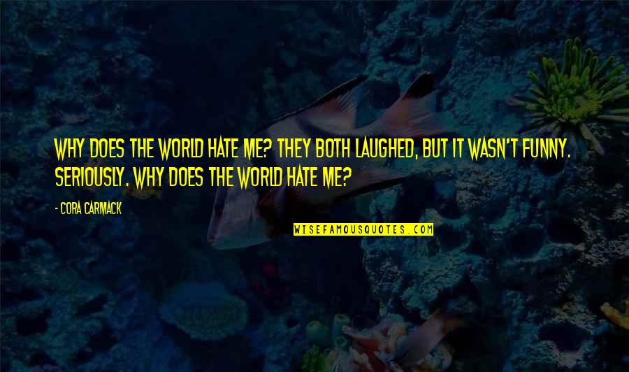 Funny Laughed Quotes By Cora Carmack: Why does the world hate me? They both Funny Laughed Quotes By Cora Carmack: Why does the world hate me? They both