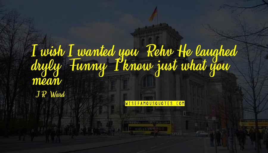 Funny Laughed Quotes By J.R. Ward: I wish I wanted you, Rehv.He laughed dryly.