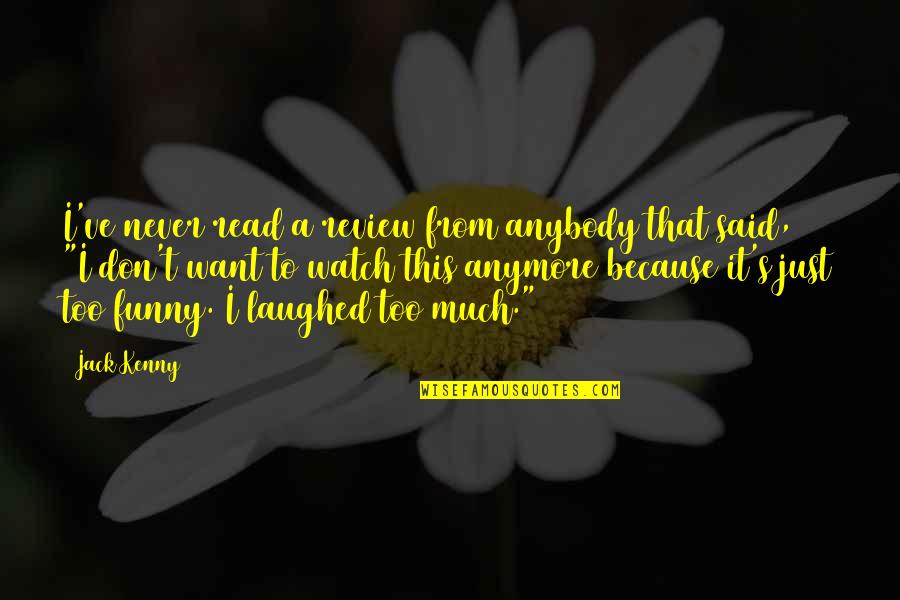 Funny Laughed Quotes By Jack Kenny: I've never read a review from anybody that Funny Laughed Quotes By Jack Kenny: I've never read a review from anybody that