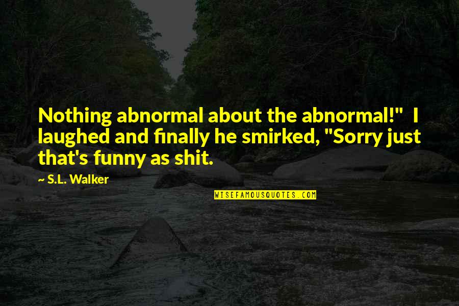 Funny Laughed Quotes By S.L. Walker: Nothing abnormal about the abnormal!" I laughed and Funny Laughed Quotes By S.L. Walker: Nothing abnormal about the abnormal!" I laughed and