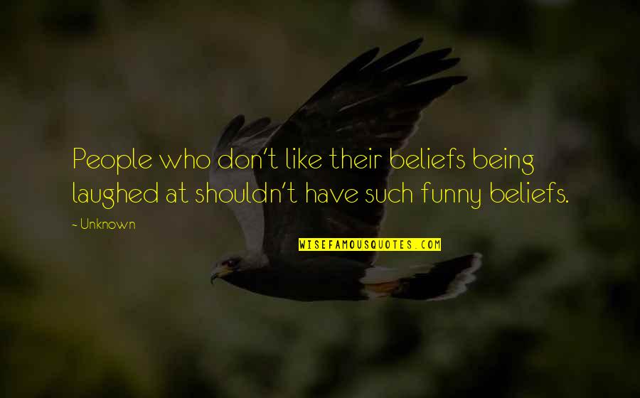 Funny Laughed Quotes By Unknown: People who don't like their beliefs being laughed