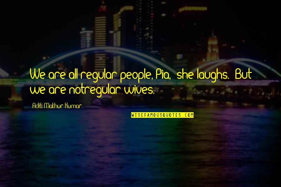 Funny Laughs Quotes By Aditi Mathur Kumar: We are all regular people, Pia,' she laughs.
