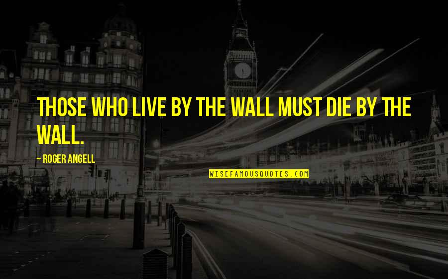 Funny Lavender Quotes By Roger Angell: Those who live by the wall must die