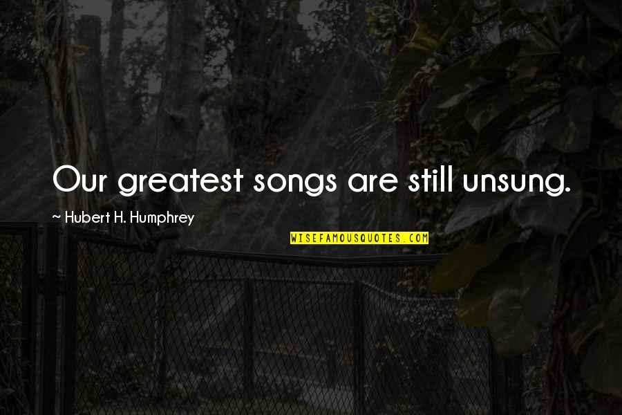 Funny Lawn Quotes By Hubert H. Humphrey: Our greatest songs are still unsung.