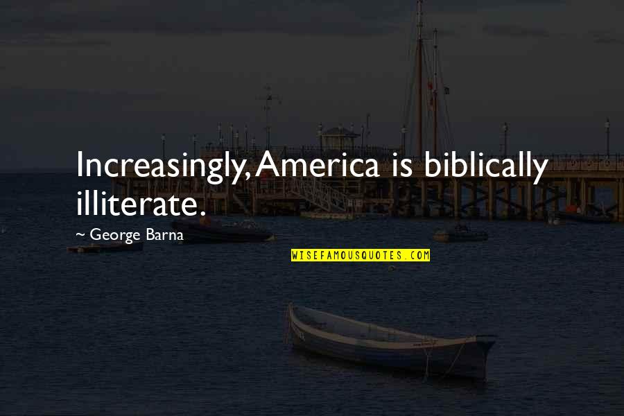 Funny Leaving Quotes By George Barna: Increasingly, America is biblically illiterate.