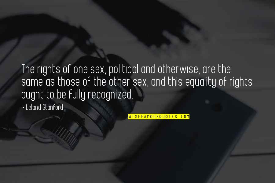 Funny Leaving Quotes By Leland Stanford: The rights of one sex, political and otherwise,