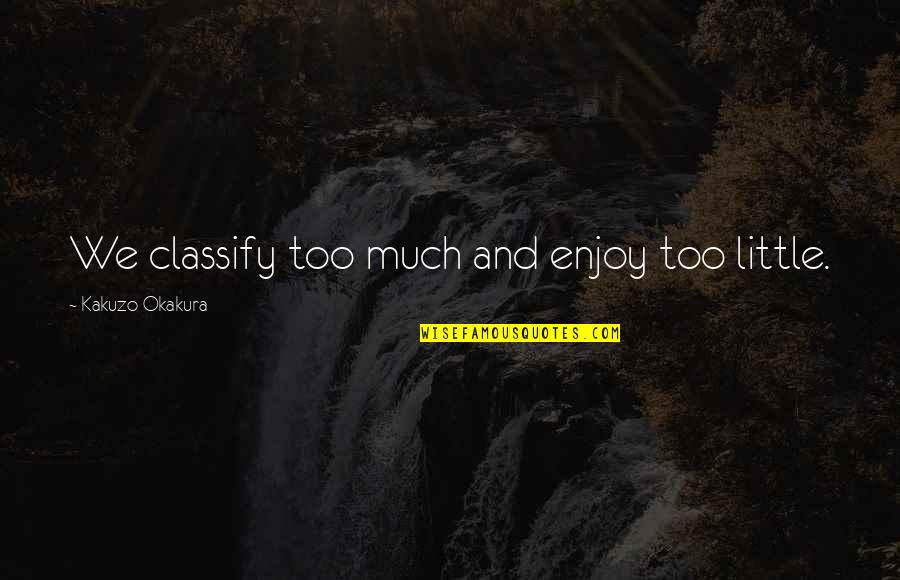 Funny Leg Cast Quotes By Kakuzo Okakura: We classify too much and enjoy too little.