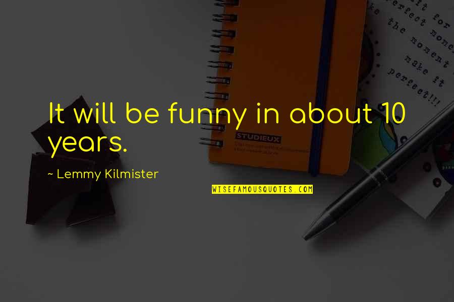 Funny Lemmy Kilmister Quotes By Lemmy Kilmister: It will be funny in about 10 years.