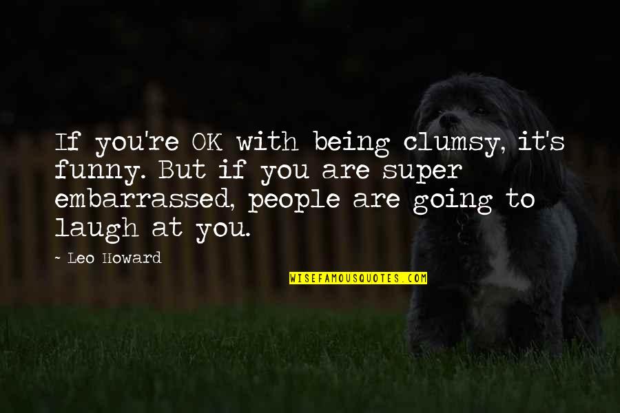 Funny Leo Quotes By Leo Howard: If you're OK with being clumsy, it's funny.