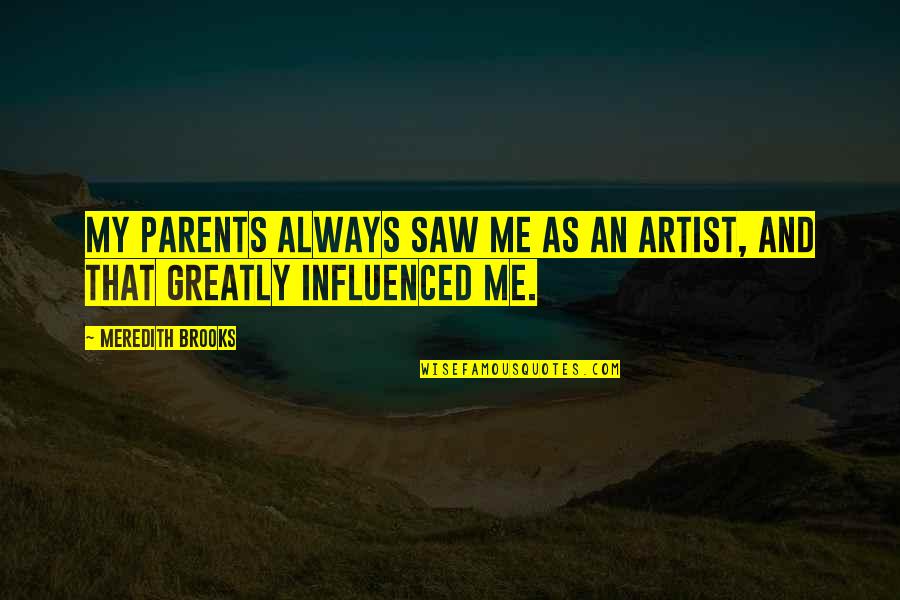 Funny Leo Szilard Quotes By Meredith Brooks: My parents always saw me as an artist, Funny Leo Szilard Quotes By Meredith Brooks: My parents always saw me as an artist,