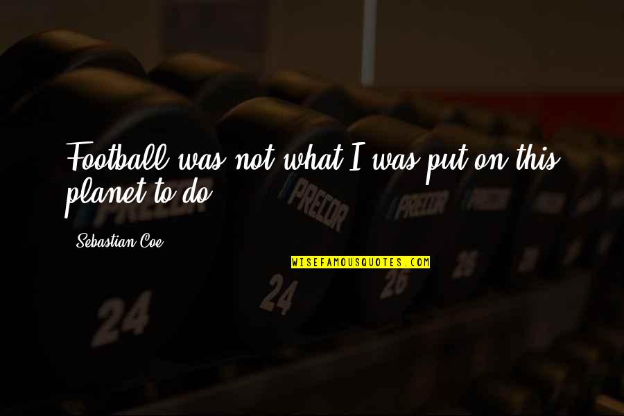 Funny Leslie Nielsen Quotes By Sebastian Coe: Football was not what I was put on Funny Leslie Nielsen Quotes By Sebastian Coe: Football was not what I was put on