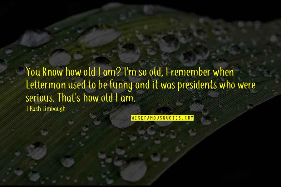 Funny Letterman Quotes By Rush Limbaugh: You know how old I am? I'm so