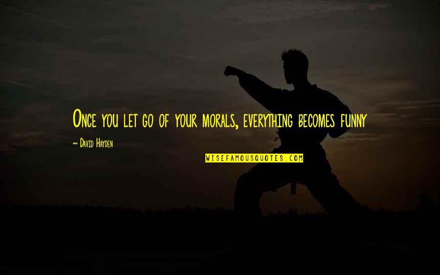 Funny Letting Go Quotes By David Hayden: Once you let go of your morals, everything
