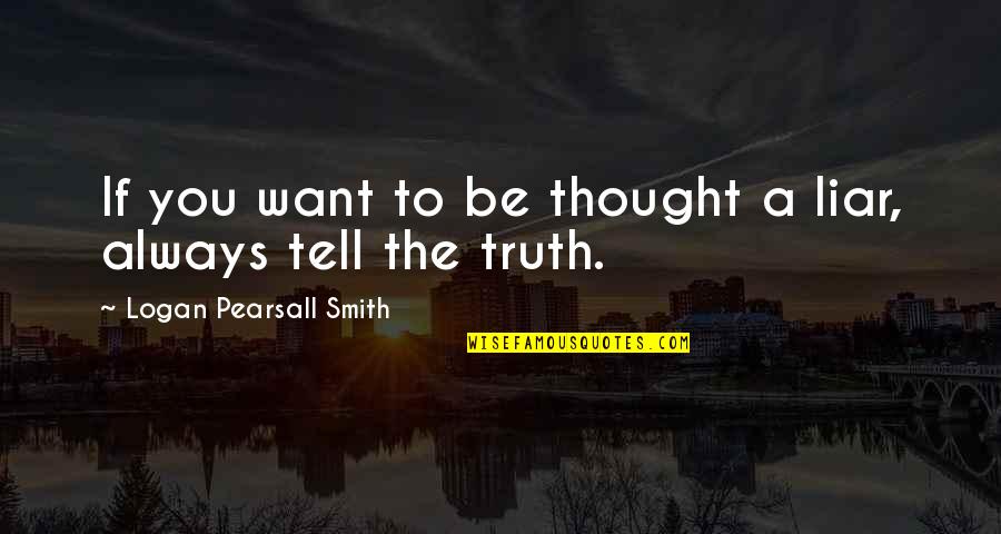 Funny Liar Quotes By Logan Pearsall Smith: If you want to be thought a liar, Funny Liar Quotes By Logan Pearsall Smith: If you want to be thought a liar,