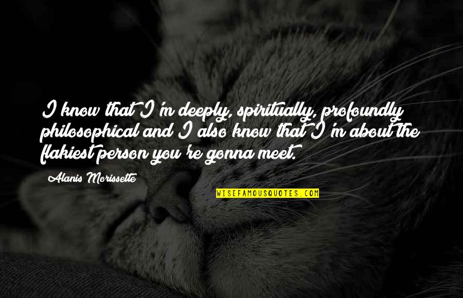 Funny License Plates Quotes By Alanis Morissette: I know that I'm deeply, spiritually, profoundly philosophical