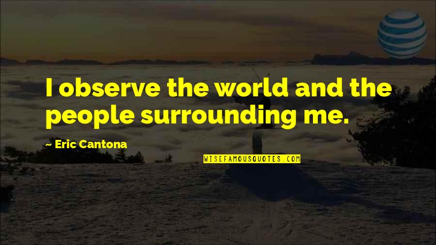 Funny Life Alert Quotes By Eric Cantona: I observe the world and the people surrounding Funny Life Alert Quotes By Eric Cantona: I observe the world and the people surrounding