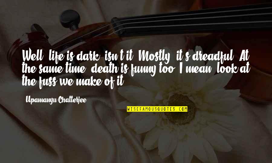 Funny Life Death Quotes By Upamanyu Chatterjee: Well, life is dark, isn't it? Mostly, it's