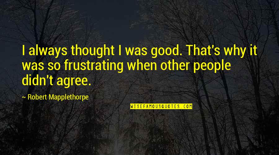 Funny Life Goal Quotes By Robert Mapplethorpe: I always thought I was good. That's why