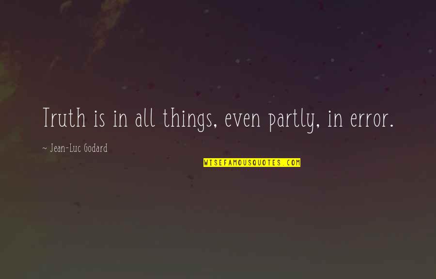Funny Life Isnt Fair Quotes By Jean-Luc Godard: Truth is in all things, even partly, in Funny Life Isnt Fair Quotes By Jean-Luc Godard: Truth is in all things, even partly, in