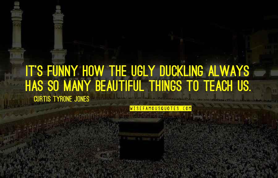 Funny Life Lessons Quotes By Curtis Tyrone Jones: It's funny how the ugly duckling always has