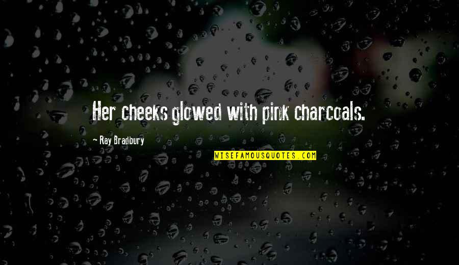 Funny Life Mantra Quotes By Ray Bradbury: Her cheeks glowed with pink charcoals. Funny Life Mantra Quotes By Ray Bradbury: Her cheeks glowed with pink charcoals.
