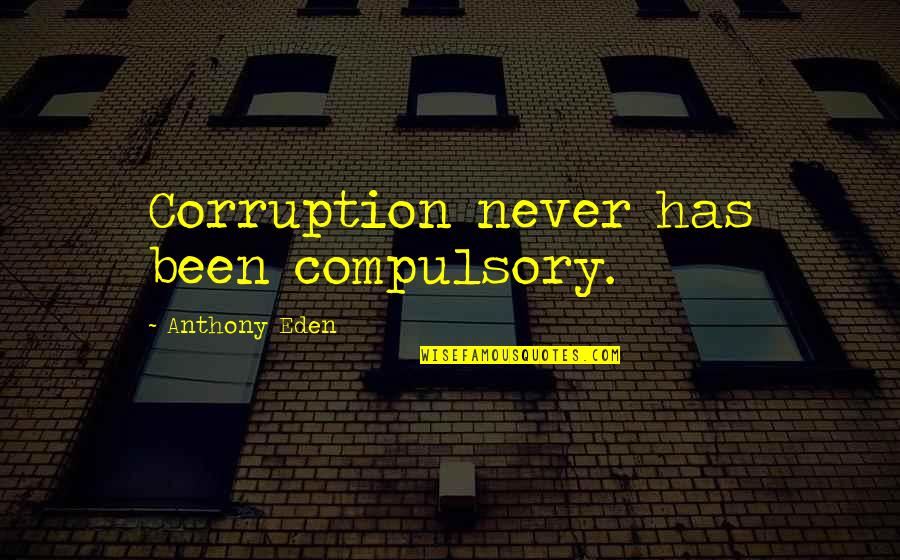 Funny Life Moments Quotes By Anthony Eden: Corruption never has been compulsory.